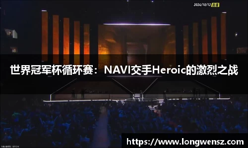世界冠军杯循环赛：NAVI交手Heroic的激烈之战