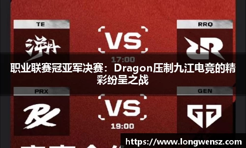 职业联赛冠亚军决赛:Dragon压制九江电竞的精彩纷呈之战