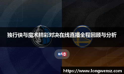 独行侠与魔术精彩对决在线直播全程回顾与分析